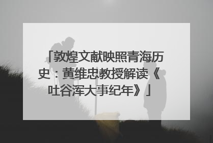 敦煌文献映照青海历史：黄维忠教授解读《吐谷浑大事纪年》