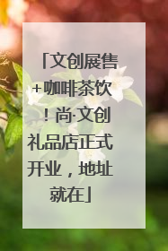文创展售+咖啡茶饮！尚·文创礼品店正式开业，地址就在