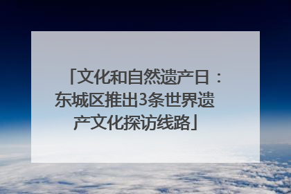 文化和自然遗产日：东城区推出3条世界遗产文化探访线路