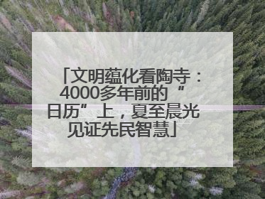 文明蕴化看陶寺：4000多年前的“日历”上，夏至晨光见证先民智慧