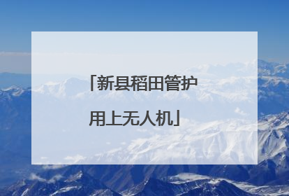 新县稻田管护用上无人机