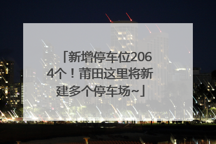 新增停车位2064个！莆田这里将新建多个停车场~