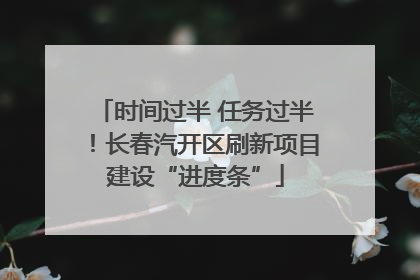 时间过半 任务过半！长春汽开区刷新项目建设“进度条”