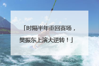 时隔半年重回赛场，樊振东上演大逆转！