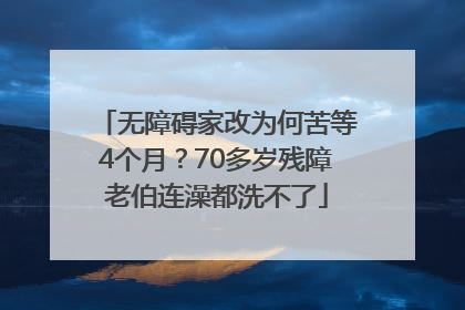 无障碍家改为何苦等4个月？70多岁残障老伯连澡都洗不了