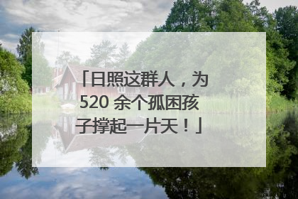 日照这群人，为 520 余个孤困孩子撑起一片天！