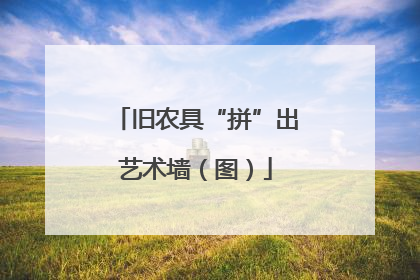 旧农具“拼”出艺术墙（图）
