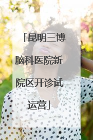 昆明三博脑科医院新院区开诊试运营