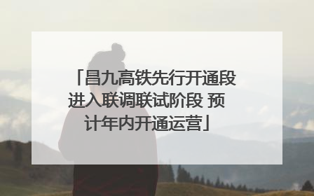 昌九高铁先行开通段进入联调联试阶段 预计年内开通运营