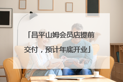 昌平山姆会员店提前交付，预计年底开业