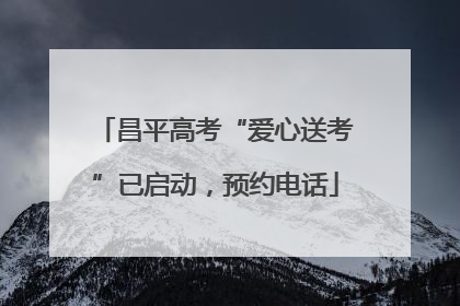 昌平高考“爱心送考”已启动，预约电话