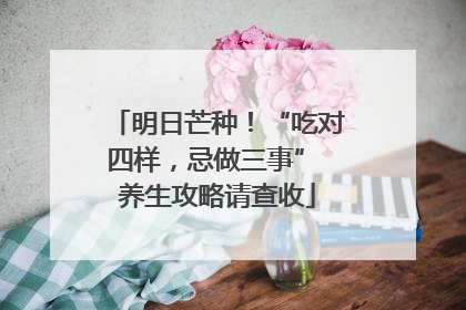 明日芒种！“吃对四样，忌做三事” 养生攻略请查收