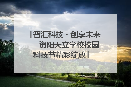 智汇科技・创享未来——资阳天立学校校园科技节精彩绽放