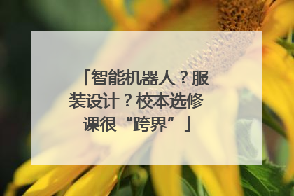智能机器人？服装设计？校本选修课很“跨界”