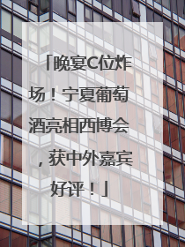 晚宴C位炸场！宁夏葡萄酒亮相西博会，获中外嘉宾好评！