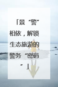 景“警”相依，解锁生态旅游的警务“密码”