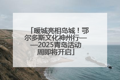 暖城亮相岛城！鄂尔多斯文化神州行——2025青岛活动周即将开启