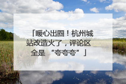 暖心出圈！杭州城站改造火了，评论区全是 “夸夸夸”