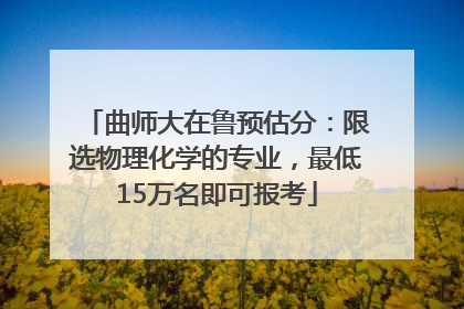 曲师大在鲁预估分：限选物理化学的专业，最低15万名即可报考