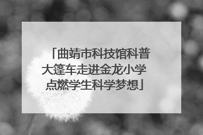 曲靖市科技馆科普大篷车走进金龙小学点燃学生科学梦想