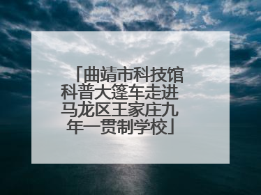 曲靖市科技馆科普大篷车走进马龙区王家庄九年一贯制学校