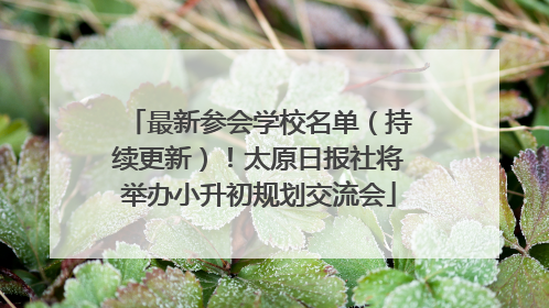 最新参会学校名单（持续更新）！太原日报社将举办小升初规划交流会