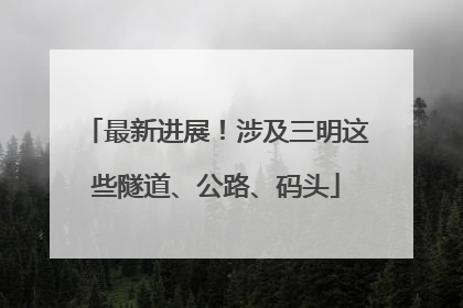 最新进展！涉及三明这些隧道、公路、码头