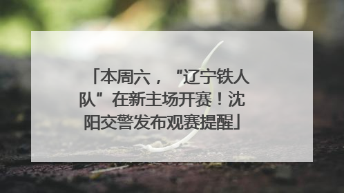 本周六，“辽宁铁人队”在新主场开赛！沈阳交警发布观赛提醒