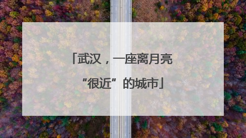 武汉，一座离月亮“很近”的城市