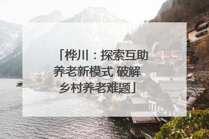 桦川：探索互助养老新模式 破解乡村养老难题