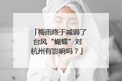 梅雨终于减弱了 台风“蝴蝶”对杭州有影响吗？
