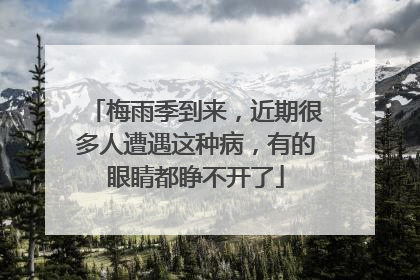 梅雨季到来，近期很多人遭遇这种病，有的眼睛都睁不开了