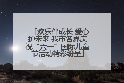 欢乐伴成长 爱心护未来 我市各界庆祝“六一”国际儿童节活动精彩纷呈