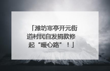 潍坊寒亭开元街道村民自发捐款修起“暖心路”！