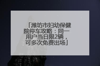 潍坊市妇幼保健院停车攻略：同一用户当日限2辆，可多次免费出场