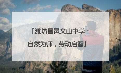 潍坊昌邑文山中学：自然为师，劳动启智
