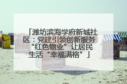 潍坊滨海学府新城社区：党建引领创新服务 “红色物业”让居民生活“幸福满格”