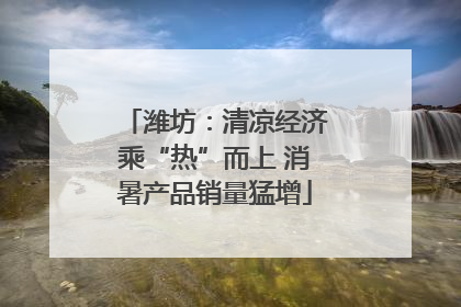 潍坊：清凉经济乘“热”而上 消暑产品销量猛增