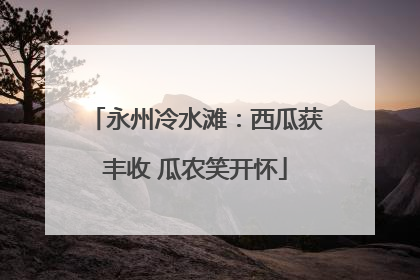 永州冷水滩：西瓜获丰收 瓜农笑开怀