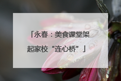 永春：美食课堂架起家校“连心桥”