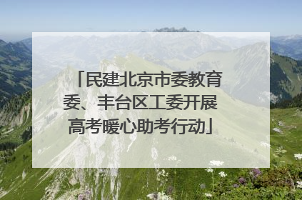 民建北京市委教育委、丰台区工委开展高考暖心助考行动