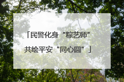 民警化身“粽艺师” 共绘平安“同心圆”