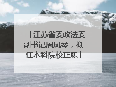 江苏省委政法委副书记周凤琴，拟任本科院校正职