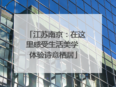 江苏南京：在这里感受生活美学 体验诗意栖居