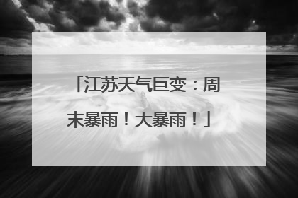 江苏天气巨变：周末暴雨！大暴雨！