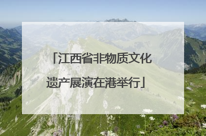 江西省非物质文化遗产展演在港举行
