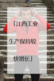 江西工业生产保持较快增长