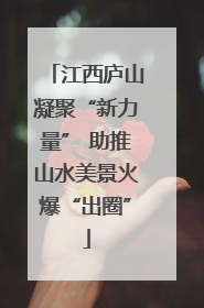 江西庐山凝聚“新力量” 助推山水美景火爆“出圈”