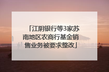 江阴银行等3家苏南地区农商行基金销售业务被要求整改