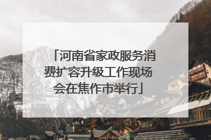 河南省家政服务消费扩容升级工作现场会在焦作市举行